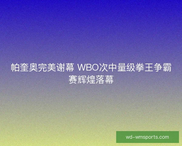 帕奎奥完美谢幕 WBO次中量级拳王争霸赛辉煌落幕