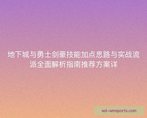 地下城与勇士剑豪技能加点思路与实战流派全面解析指南推荐方案详 地下城与勇士剑豪技能加点思路与实战流派全面解析指南推荐方案详
