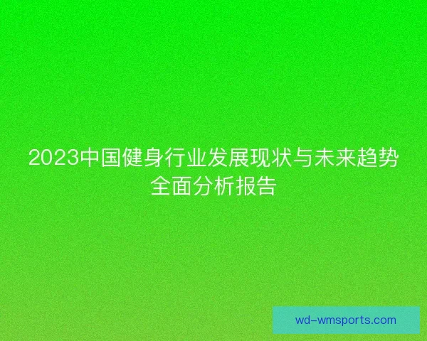 2023中国健身行业发展现状与未来趋势全面分析报告 2023中国健身行业发展现状与未来趋势全面分析报告